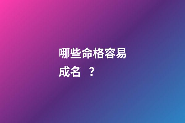 哪些命格容易成名？